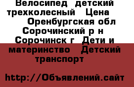 Велосипед lдетский трехколесный › Цена ­ 2 500 - Оренбургская обл., Сорочинский р-н, Сорочинск г. Дети и материнство » Детский транспорт   